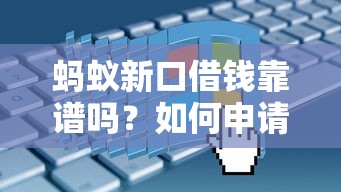 蚂蚁新口借钱靠谱吗？如何申请低利息的蚂蚁新口借钱