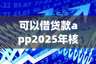 可以借贷款app2025年核心内情揭秘！今日呈现这五个好放款的正规网贷平台