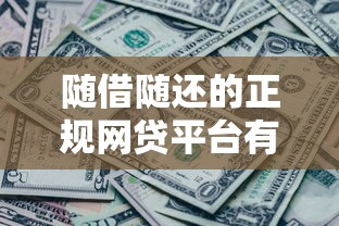 随借随还的正规网贷平台有哪些2025年刚刚查证！本文为您全面盘点！