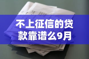 不上征信的贷款靠谱么9月最新揭秘！顺道介绍五个不上征信的借款口子靠谱贷款