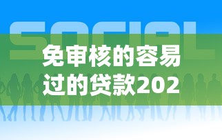 免审核的容易过的贷款2025年限时领取！本篇为您深入更新！