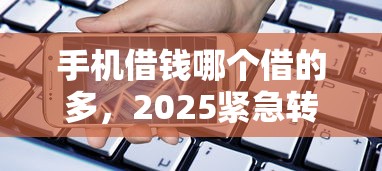 手机借钱哪个借的多，2025紧急转存5个网贷平台借款多