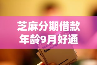 芝麻分期借款年龄9月好通过的实际上可挑的数量多！本文为您详细综括这五个黑户贷款口子！