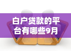 白户贷款的平台有哪些9月今日揭秘！顺便推荐5个借款的口子软件有很多