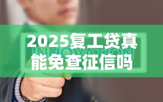 2025复工贷真能免查征信吗
