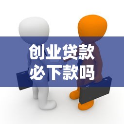 创业贷款必下款吗真相揭秘