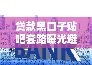 贷款黑口子贴吧套路曝光避坑指南