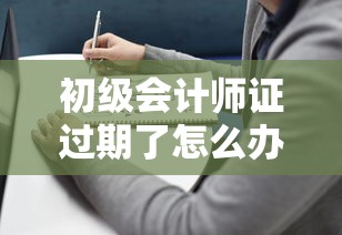 初级会计师证过期了怎么办