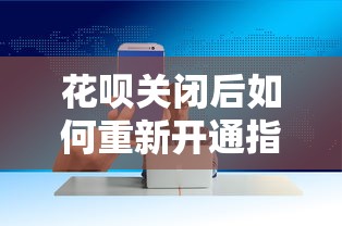 花呗关闭后如何重新开通指南