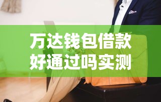 万达钱包借款好通过吗实测攻略