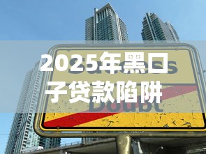 2025年黑口子贷款陷阱揭秘
