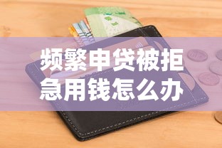 频繁申贷被拒急用钱怎么办