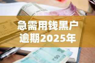 急需用钱黑户逾期2025年藏不住的低息！本文枚举五个网贷逾期黑户急需借钱口子