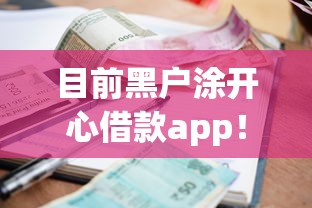 目前黑户涂开心借款app！2025年罗列这5个黑户刷贷款口子app_1
