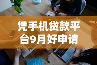 凭手机贷款平台9月好申请的实际上能选的挺多！本篇为您深度发布这五个借款软件！