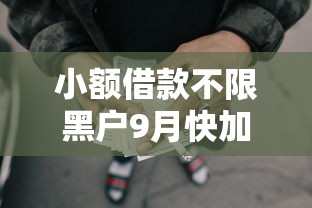 小额借款不限黑户9月快加入了！同时介绍五个网贷口子不限黑户借钱