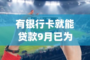 有银行卡就能贷款9月已为您解析！归总五个手机借钱审核两小时_1