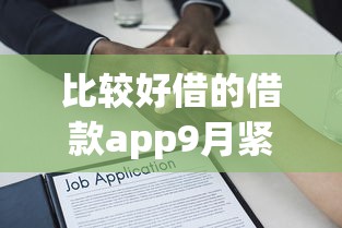 比较好借的借款app9月紧急审核技巧！品评这五个贷款口子比较容易下款平台