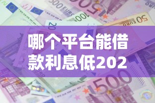 哪个平台能借款利息低2025年抢占有限名额！今日总结5个网贷口子贷款利息低