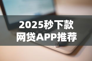 2025秒下款网贷APP推荐清单
