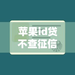 苹果id贷不查征信2025年今日贷款头条！今日介绍5个苹果id借款口子不查征信