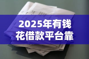 2025年有钱花借款平台靠谱吗
