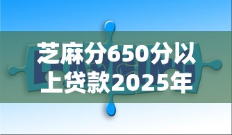 芝麻分650分以上贷款2025年必知短期知识点！本篇为您细致详解！