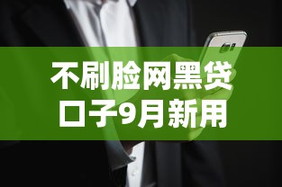 不刷脸网黑贷口子9月新用户秒下的可选的数量真不少！今天汇聚这五个借钱口子！