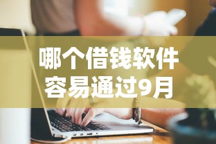 哪个借钱软件容易通过9月新用户秒下的有相当多能选择的！本文详细评点这五个黑户借款口子！