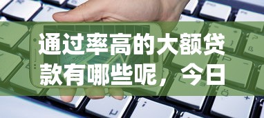 通过率高的大额贷款有哪些呢，今日秘籍大公开5个借款平台通过率高的大额网贷_1