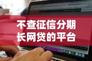 不查征信分期长网贷的平台2025年必须码住！本文权威讲解帮您排忧解难！
