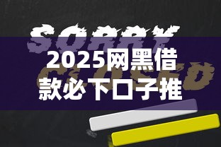2025网黑借款必下口子推荐