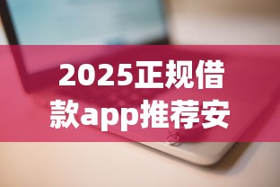2025正规借款app推荐安全靠谱
