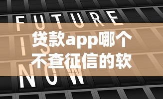 贷款app哪个不查征信的软件2025年新用户秒下的实际上能挑的确实多！本文为您精心严选这五个网贷软件！_1