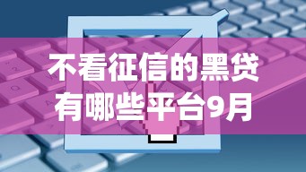 不看征信的黑贷有哪些平台9月备用平台！顺便整理这5个不看征信的网贷口子有哪些_1