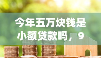今年五万块钱是小额贷款吗，9月力荐这5个网贷利率低容易下款_1