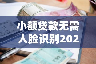小额贷款无需人脸识别2025年点赞这五个！本篇为您详细力荐！