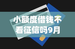 小额度借钱不看征信吗9月速贷速下指南！隆重清点这5个小额度贷款不看征信口子_1