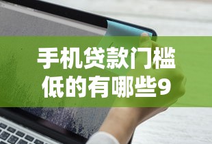 手机贷款门槛低的有哪些9月速贷教程送上！今日详解五个芝麻分600以下的借款平台