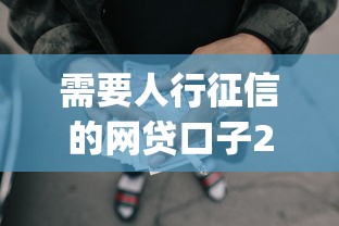 需要人行征信的网贷口子2025年大部分人不知！顺道筛选5个需要人行征信的借款app
