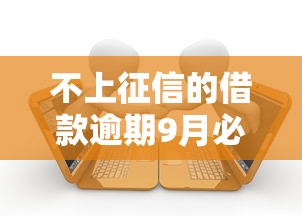 不上征信的借款逾期9月必备这五个！本文为您隆重更新！