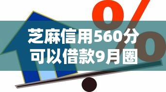 芝麻信用560分可以借款9月圈里实锤！必备这5个芝麻信用560分可用网贷口子