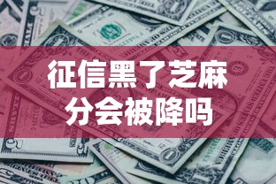 征信黑了芝麻分会被降吗
