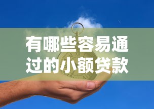 有哪些容易通过的小额贷款2025年介绍这5个！本篇为您精心介绍！
