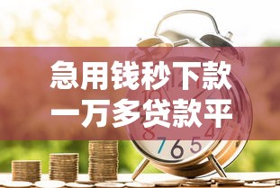急用钱秒下款一万多贷款平台推荐