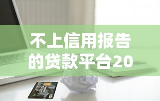 不上信用报告的贷款平台2025年力荐这5个！本文为您隆重诠释！