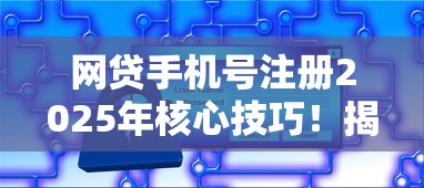 网贷手机号注册2025年核心技巧！揭秘这五个贷款平台手机号注册借款