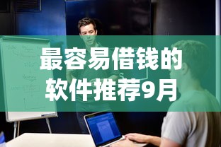最容易借钱的软件推荐9月高额度审核渠道！顺道汇总5个贷款平台口子好借网贷app
