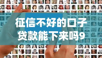 征信不好的口子贷款能下来吗9月强烈建议收藏智能！归类5个征信不好的网贷平台能借钱_1