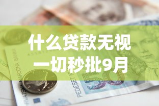 什么贷款无视一切秒批9月紧急额度方法！探寻这5个借款无视一切秒批口子_1